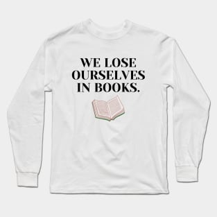 We Lose Ourselves In Books Long Sleeve T-Shirt